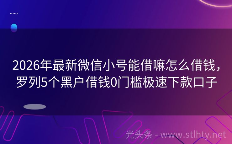 2026年最新微信小号能借嘛怎么借钱，罗列5个黑户借钱0门槛极速下款口子