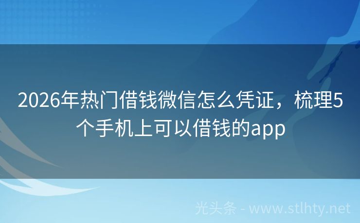 2026年热门借钱微信怎么凭证，梳理5个手机上可以借钱的app