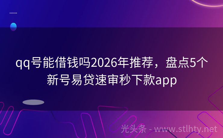 qq号能借钱吗2026年推荐，盘点5个新号易贷速审秒下款app