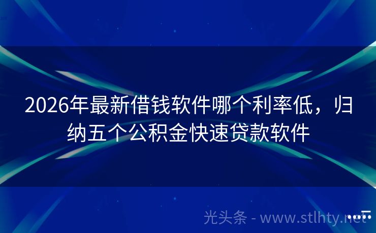 2026年最新借钱软件哪个利率低，归纳五个公积金快速贷款软件