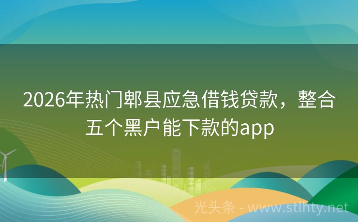 2026年热门郫县应急借钱贷款，整合五个黑户能下款的app