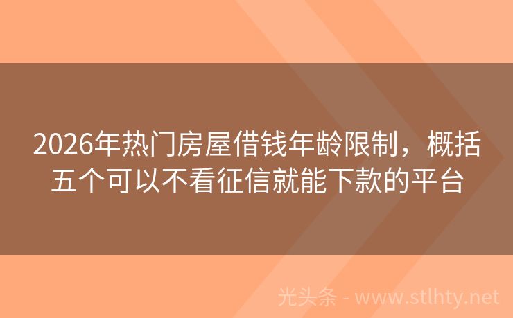 2026年热门房屋借钱年龄限制，概括五个可以不看征信就能下款的平台