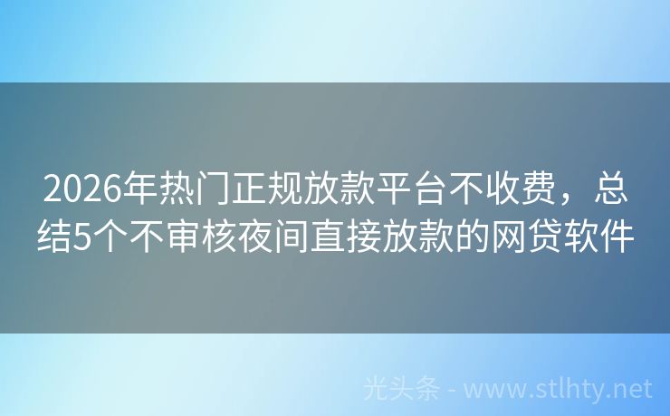 2026年热门正规放款平台不收费，总结5个不审核夜间直接放款的网贷软件