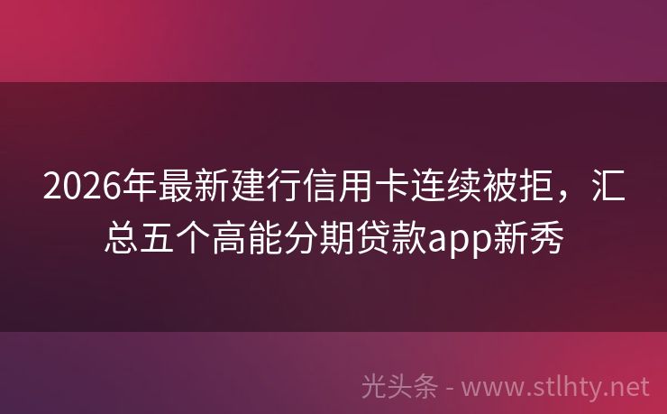 2026年最新建行信用卡连续被拒，汇总五个高能分期贷款app新秀