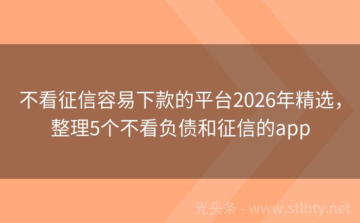不看征信容易下款的平台2026年精选，整理5个不看负债和征信的app