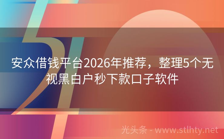 安众借钱平台2026年推荐，整理5个无视黑白户秒下款口子软件