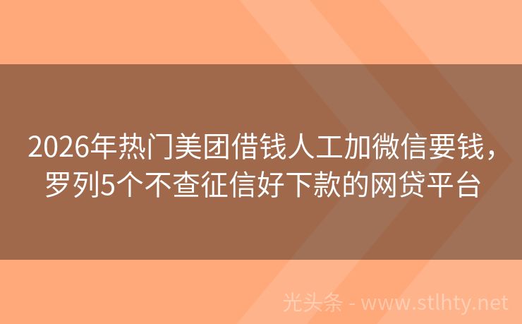 2026年热门美团借钱人工加微信要钱，罗列5个不查征信好下款的网贷平台