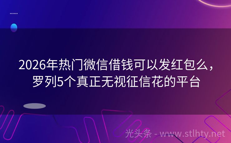 2026年热门微信借钱可以发红包么，罗列5个真正无视征信花的平台
