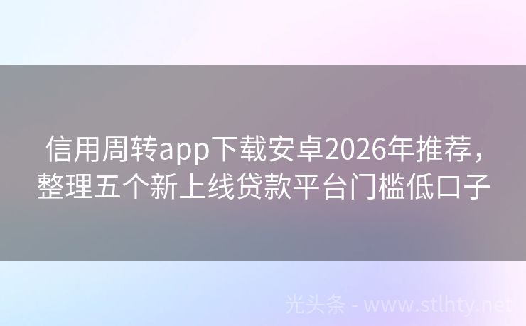 信用周转app下载安卓2026年推荐，整理五个新上线贷款平台门槛低口子
