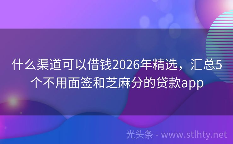 什么渠道可以借钱2026年精选，汇总5个不用面签和芝麻分的贷款app