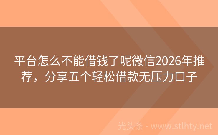 平台怎么不能借钱了呢微信2026年推荐，分享五个轻松借款无压力口子