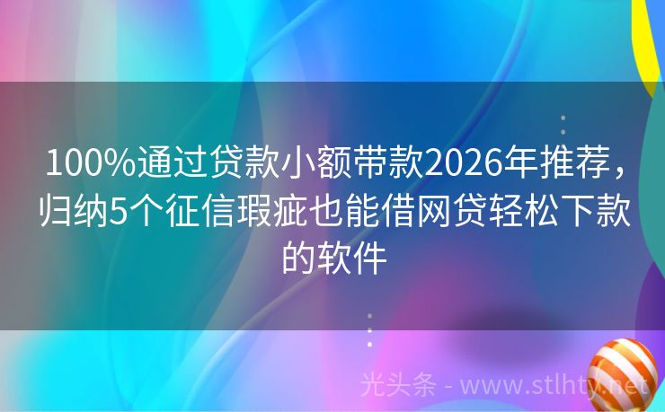 100%通过贷款小额带款2026年推荐，归纳5个征信瑕疵也能借网贷轻松下款的软件