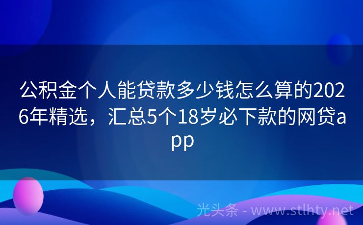 公积金个人能贷款多少钱怎么算的2026年精选，汇总5个18岁必下款的网贷app