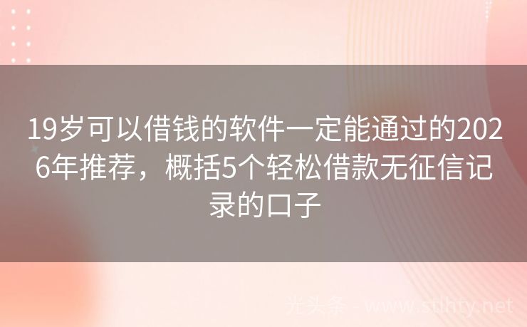 19岁可以借钱的软件一定能通过的2026年推荐，概括5个轻松借款无征信记录的口子