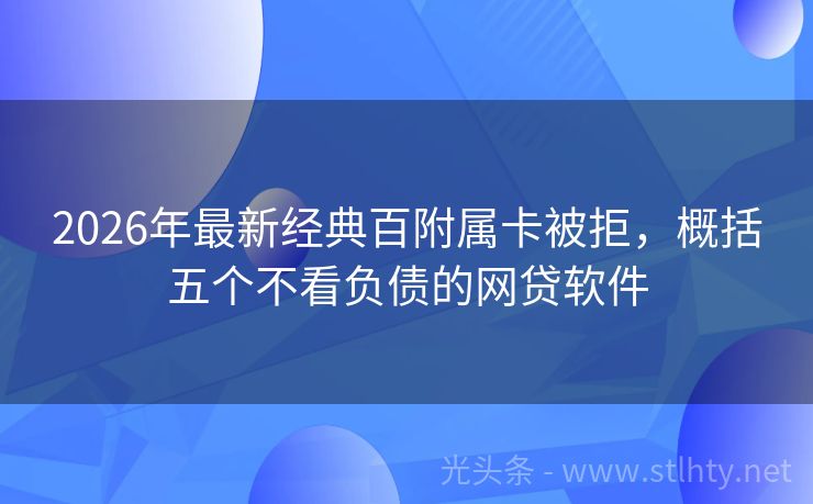 2026年最新经典百附属卡被拒，概括五个不看负债的网贷软件