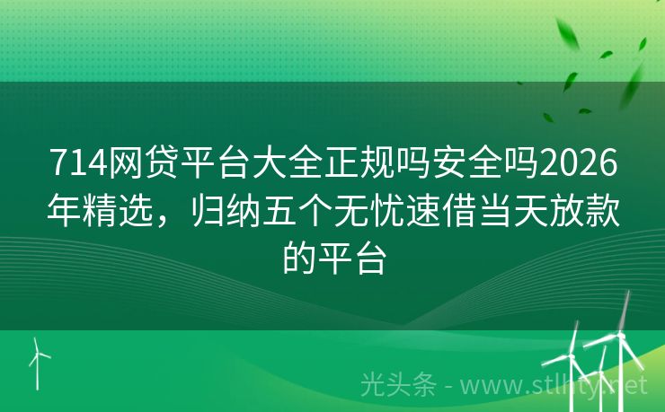 714网贷平台大全正规吗安全吗2026年精选，归纳五个无忧速借当天放款的平台