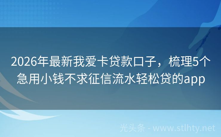 2026年最新我爱卡贷款口子，梳理5个急用小钱不求征信流水轻松贷的app