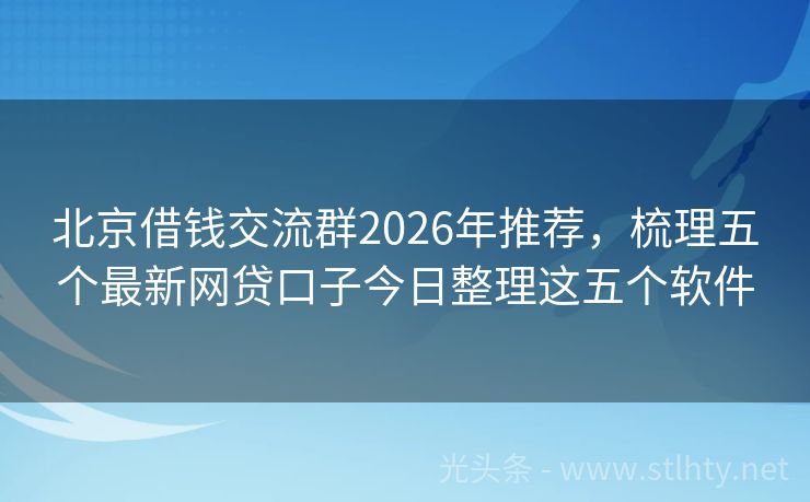 北京借钱交流群2026年推荐，梳理五个最新网贷口子今日整理这五个软件