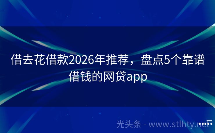 借去花借款2026年推荐，盘点5个靠谱借钱的网贷app
