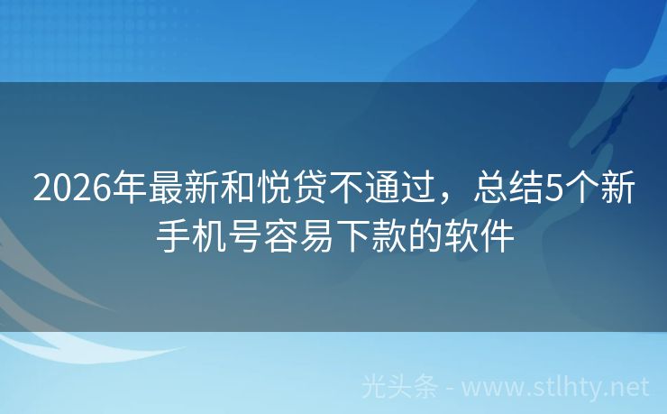 2026年最新和悦贷不通过，总结5个新手机号容易下款的软件
