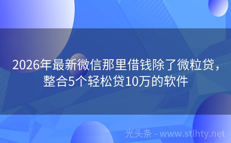 2026年最新微信那里借钱除了微粒贷，整合5个轻松贷10万的软件