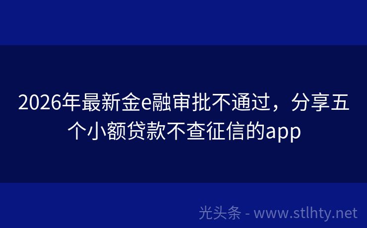 2026年最新金e融审批不通过，分享五个小额贷款不查征信的app