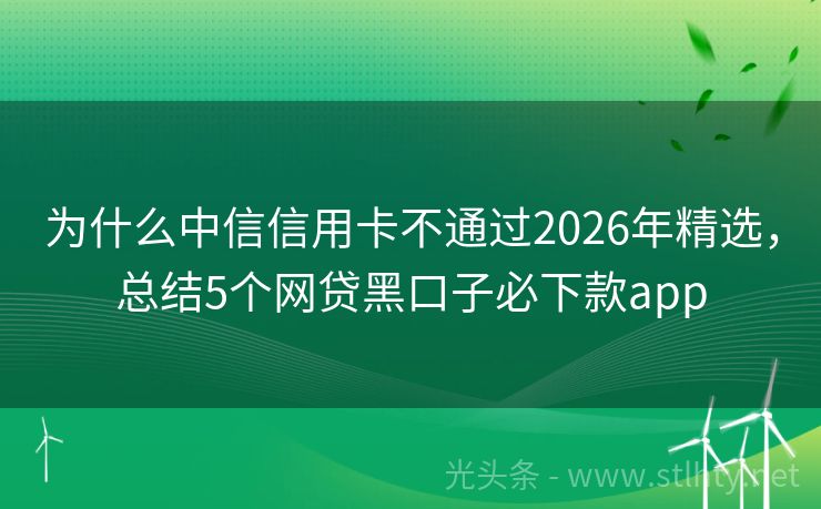 为什么中信信用卡不通过2026年精选，总结5个网贷黑口子必下款app