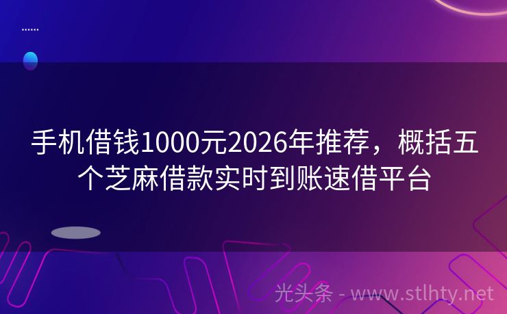 手机借钱1000元2026年推荐，概括五个芝麻借款实时到账速借平台