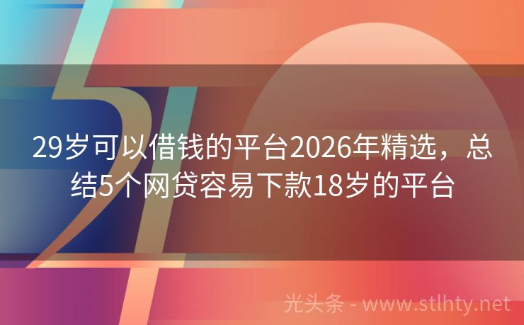 29岁可以借钱的平台2026年精选，总结5个网贷容易下款18岁的平台