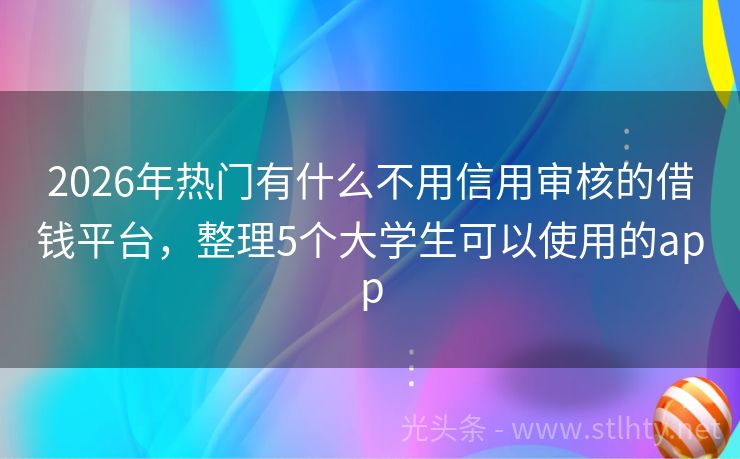 2026年热门有什么不用信用审核的借钱平台，整理5个大学生可以使用的app