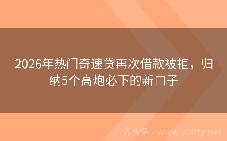 2026年热门奇速贷再次借款被拒，归纳5个高炮必下的新口子