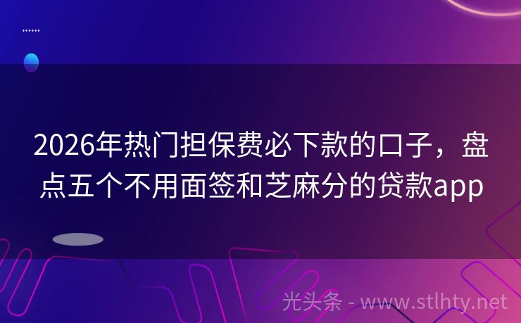 2026年热门担保费必下款的口子，盘点五个不用面签和芝麻分的贷款app