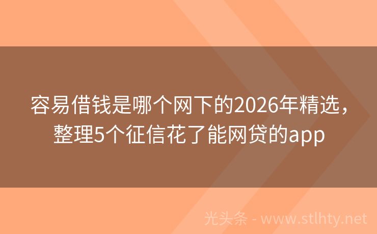 容易借钱是哪个网下的2026年精选，整理5个征信花了能网贷的app