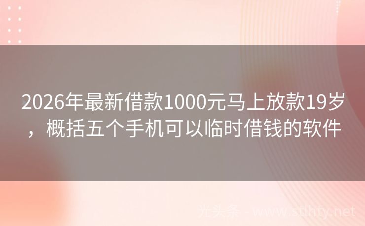 2026年最新借款1000元马上放款19岁，概括五个手机可以临时借钱的软件