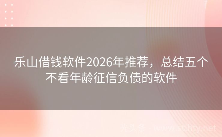 乐山借钱软件2026年推荐，总结五个不看年龄征信负债的软件
