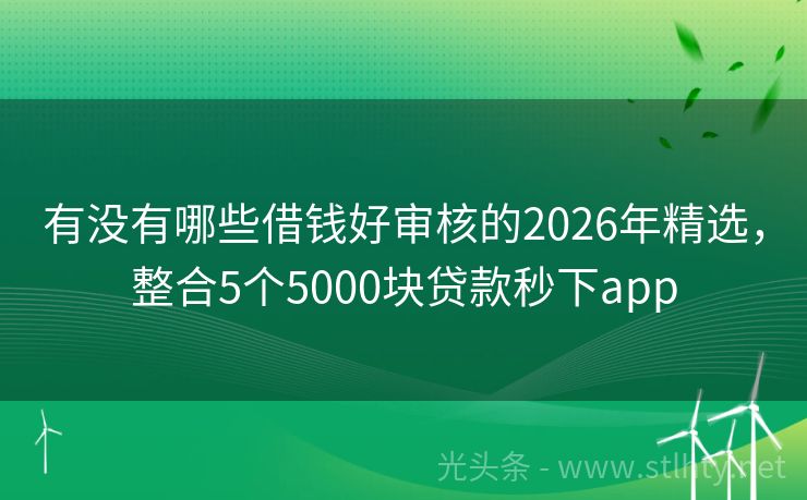 有没有哪些借钱好审核的2026年精选，整合5个5000块贷款秒下app