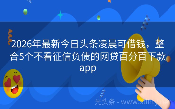 2026年最新今日头条凌晨可借钱，整合5个不看征信负债的网贷百分百下款app