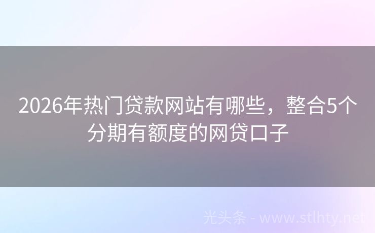 2026年热门贷款网站有哪些，整合5个分期有额度的网贷口子