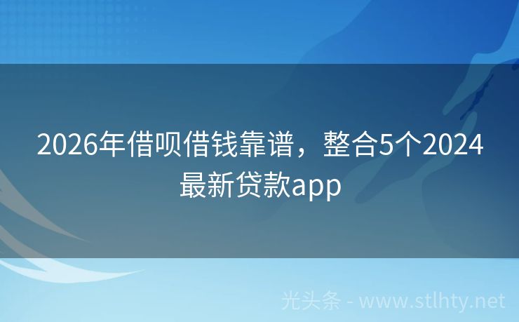 2026年借呗借钱靠谱，整合5个2024最新贷款app