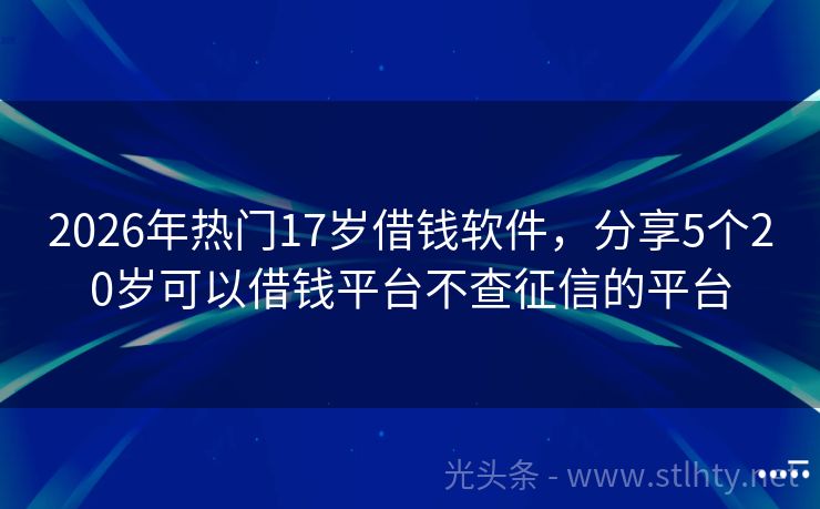 2026年热门17岁借钱软件，分享5个20岁可以借钱平台不查征信的平台