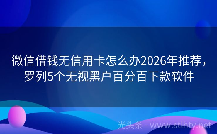 微信借钱无信用卡怎么办2026年推荐，罗列5个无视黑户百分百下款软件