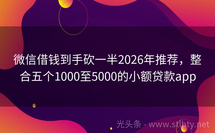 微信借钱到手砍一半2026年推荐，整合五个1000至5000的小额贷款app
