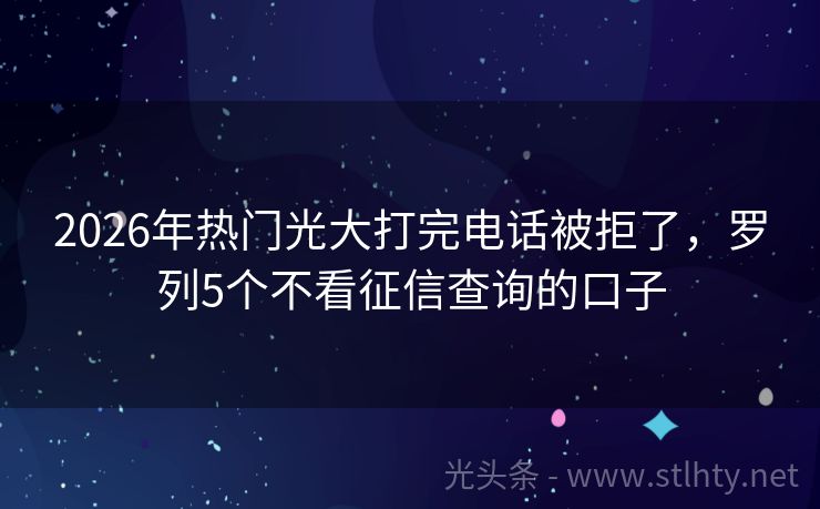 2026年热门光大打完电话被拒了，罗列5个不看征信查询的口子