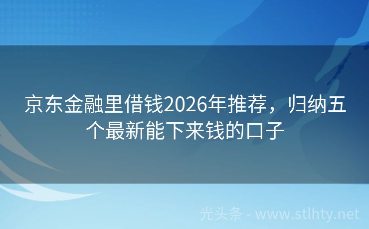 京东金融里借钱2026年推荐，归纳五个最新能下来钱的口子