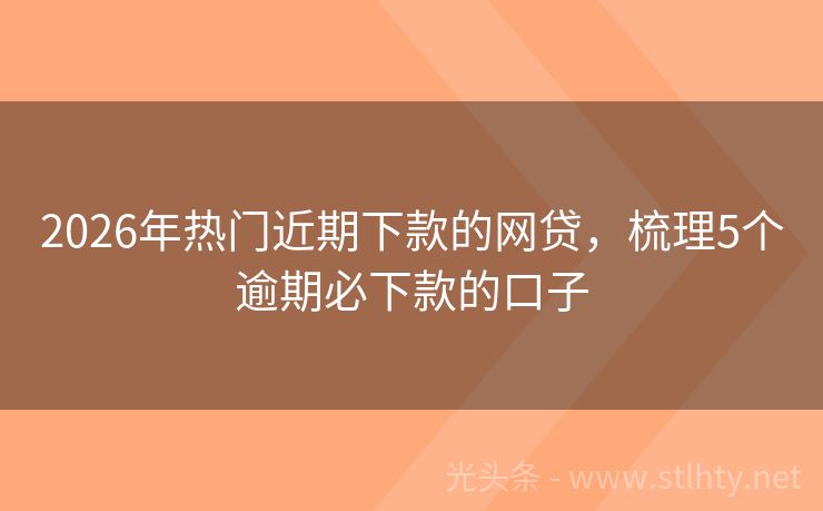 2026年热门近期下款的网贷，梳理5个逾期必下款的口子