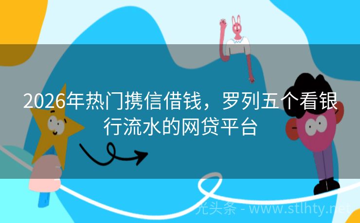 2026年热门携信借钱，罗列五个看银行流水的网贷平台