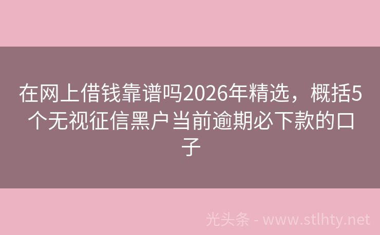 在网上借钱靠谱吗2026年精选，概括5个无视征信黑户当前逾期必下款的口子