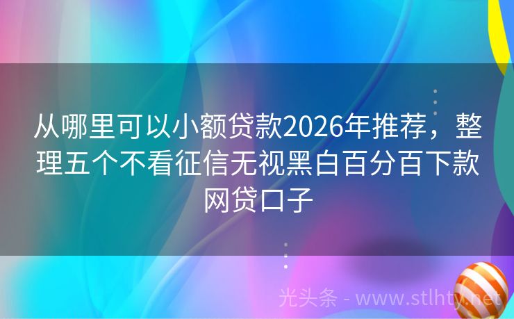 从哪里可以小额贷款2026年推荐，整理五个不看征信无视黑白百分百下款网贷口子