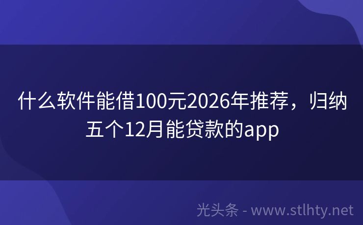 什么软件能借100元2026年推荐，归纳五个12月能贷款的app