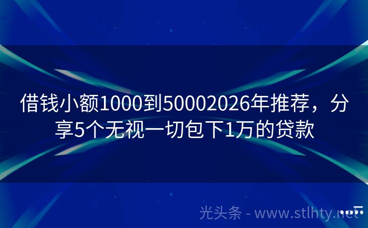 借钱小额1000到50002026年推荐，分享5个无视一切包下1万的贷款